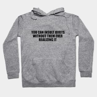 you can insult idiots without them ever realizing it Hoodie